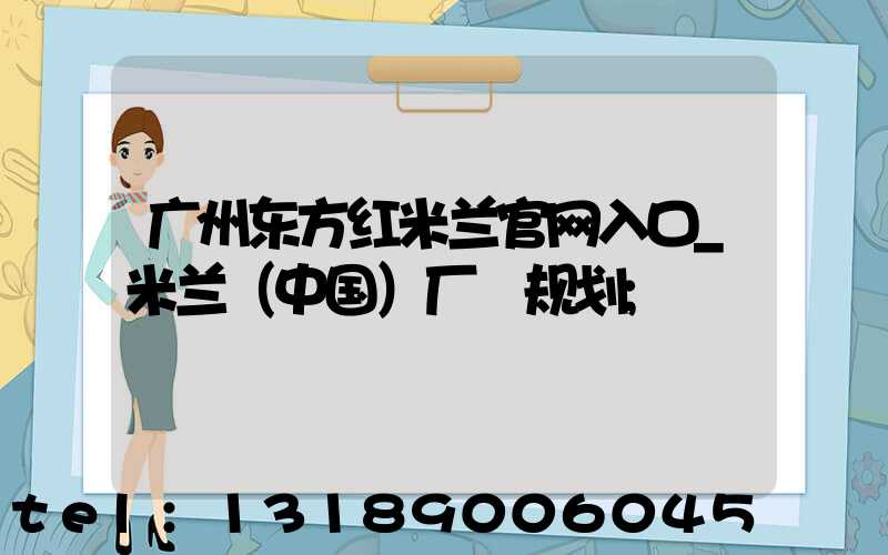 广州东方红米兰官网入口_米兰（中国）厂 规划